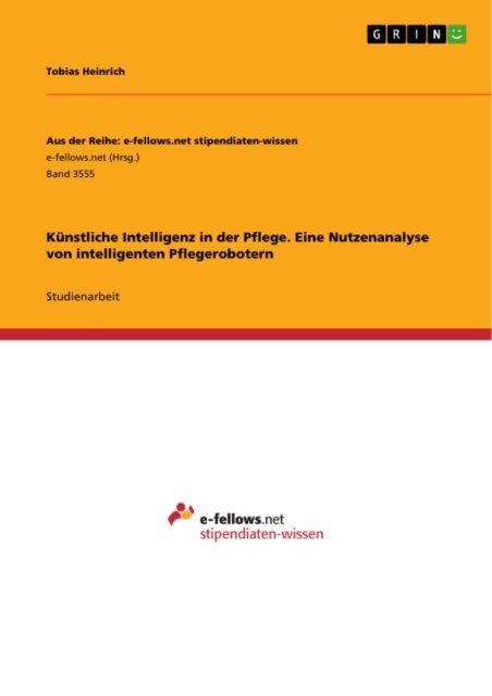 Tobias Heinrich - Kunstliche Intelligenz in der Pflege. Eine Nutzenanalyse von intelligenten Pflegerobotern, E-bok