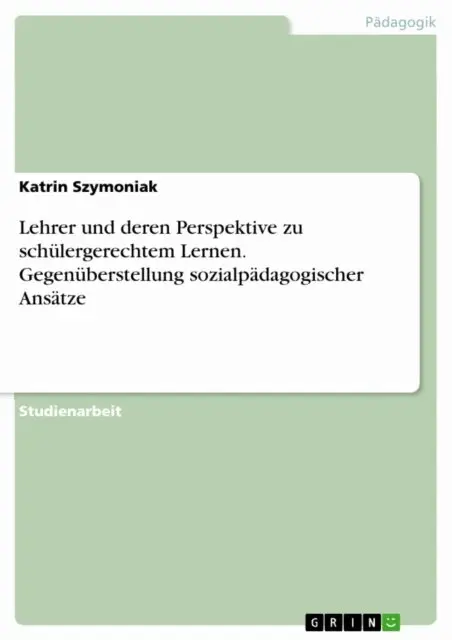 Lehrer und deren Perspektive zu schulergerechtem Lernen. Gegenuberstellung sozialpadagogischer Ansatze