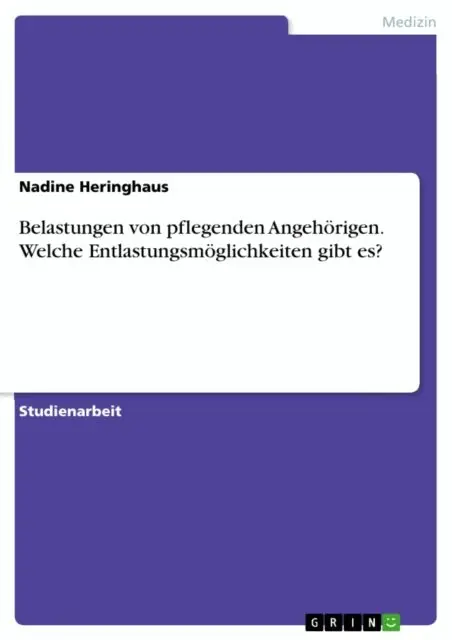 Belastungen von pflegenden Angehorigen. Welche Entlastungsmoglichkeiten gibt es?