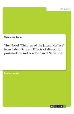 Shamenaz Bano - Novel "Children of the Jacaranda Tree" from Sahar Delijani. Effects of diasporic, postmodern and gender based Narration, Häftad