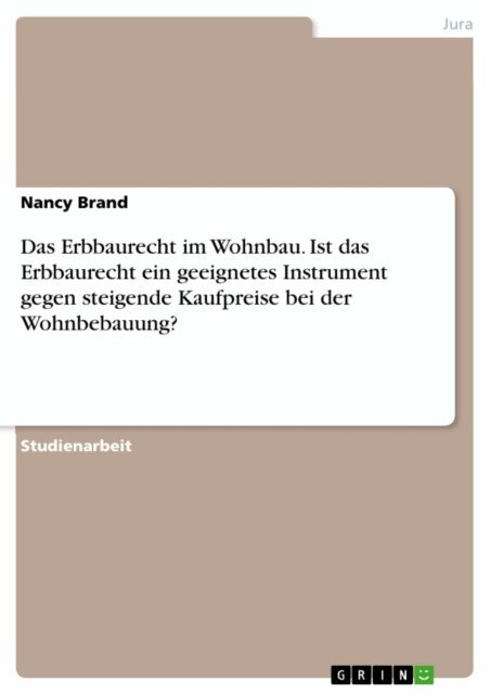 Nancy Brand - Das Erbbaurecht im Wohnbau. Ist das Erbbaurecht ein geeignetes Instrument gegen steigende Kaufpreise bei der Wohnbebauung?, E-bok