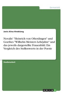 Janis Alina Hindelang - Novalis' "Heinrich von Ofterdingen" und Goethes "Wilhelm Meisters Lehrjahre" und das jeweils dargestellte Frauenbild. Ein Vergleich des Stellenwerts in der Poesie, Häftad