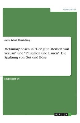 Janis Alina Hindelang - Metamorphosen in "Der gute Mensch von Sezuan" und "Philemon und Baucis". Die Spaltung von Gut und Böse, Häftad
