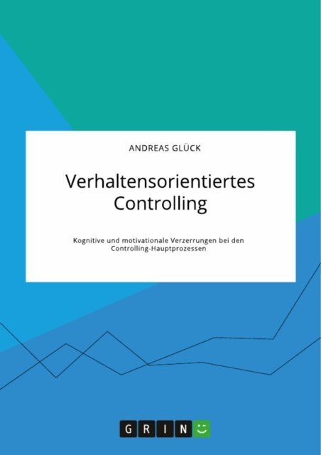 Andreas Gluck - Verhaltensorientiertes Controlling. Kognitive und motivationale Verzerrungen bei den Controlling-Hauptprozessen, E-bok