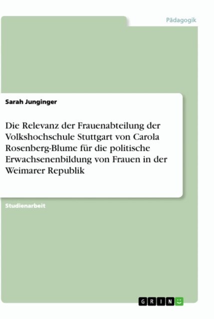 Sarah Junginger - Die Relevanz der Frauenabteilung der Volkshochschule Stuttgart von Carola Rosenberg-Blume fur die politische Erwachsenenbildung von Frauen in der Weimarer Republik, E-bok