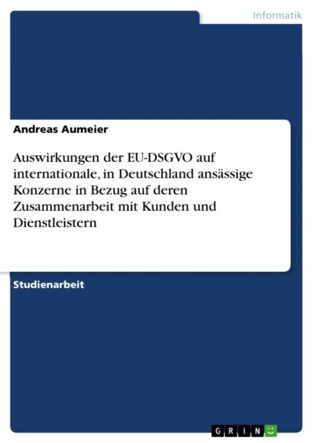 Andreas Aumeier - Auswirkungen der EU-DSGVO auf internationale, in Deutschland ansassige Konzerne in Bezug auf deren Zusammenarbeit mit Kunden und Dienstleistern, E-bok