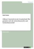 Offener Unterricht in der Grundschule. Wie gestaltet sich die LehrerInnenrolle und Sch�lerInnenrolle?