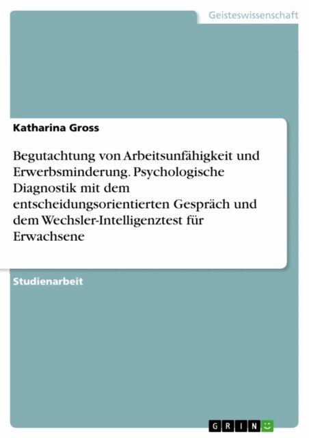 Katharina Gross - Begutachtung von Arbeitsunfahigkeit und Erwerbsminderung. Psychologische Diagnostik mit dem entscheidungsorientierten Gesprach und dem Wechsler-Intelligenztest fur Erwachsene, E-bok