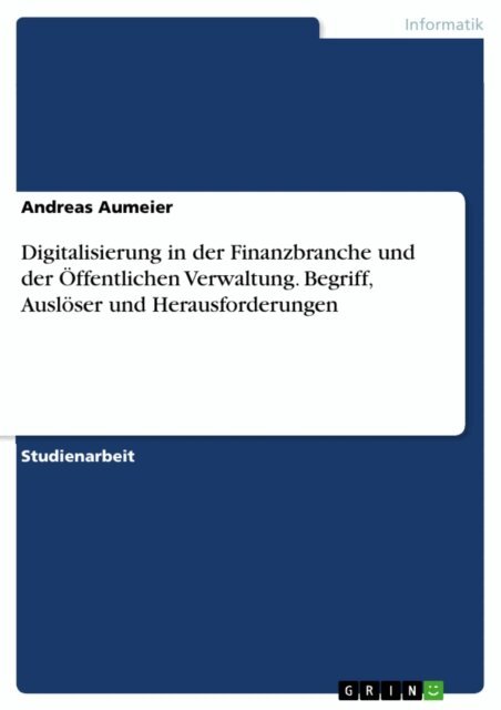 Andreas Aumeier - Digitalisierung in der Finanzbranche und der Offentlichen Verwaltung. Begriff, Ausloser und Herausforderungen, E-bok