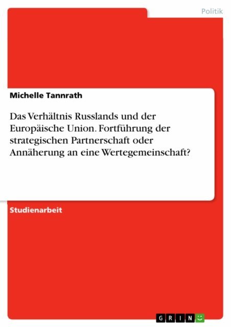 Michelle Tannrath - Das Verhaltnis Russlands und der Europaische Union. Fortfuhrung der strategischen Partnerschaft oder Annaherung an eine Wertegemeinschaft?, E-bok