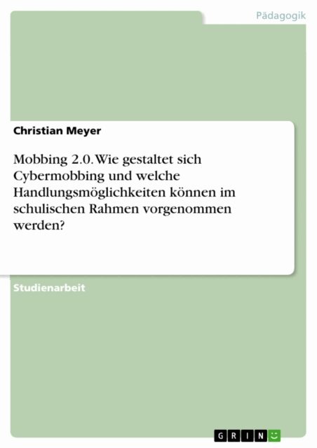 Christian Meyer - Mobbing 2.0. Wie gestaltet sich Cybermobbing und welche Handlungsmoglichkeiten konnen im schulischen Rahmen vorgenommen werden?, E-bok