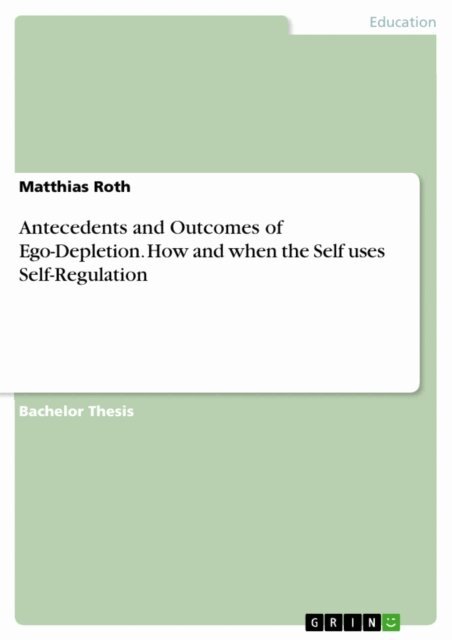 Matthias Roth - Antecedents and Outcomes of Ego-Depletion. How and when the Self uses Self-Regulation, E-bok