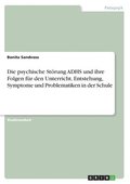 psychische St�rung ADHS und ihre Folgen f�r den Unterricht. Entstehung, Symptome und Problematiken in der Schule