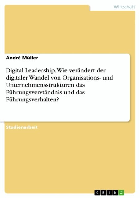 Andre Muller - Digital Leadership. Wie verandert der digitaler Wandel von Organisations- und Unternehmensstrukturen das Fuhrungsverstandnis und das Fuhrungsverhalten?, E-bok