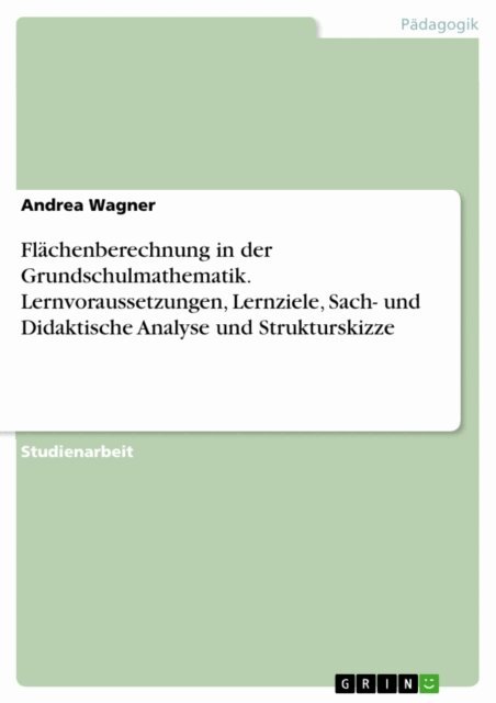Andrea Wagner - Flachenberechnung in der Grundschulmathematik. Lernvoraussetzungen, Lernziele, Sach- und Didaktische Analyse und Strukturskizze, E-bok