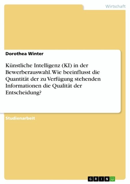 Dorothea Winter - Künstliche Intelligenz (KI) in der Bewerberauswahl. Wie beeinflusst die Quantität der zu Verfügung stehenden Informationen die Qualität der Entscheidung?, E-bok