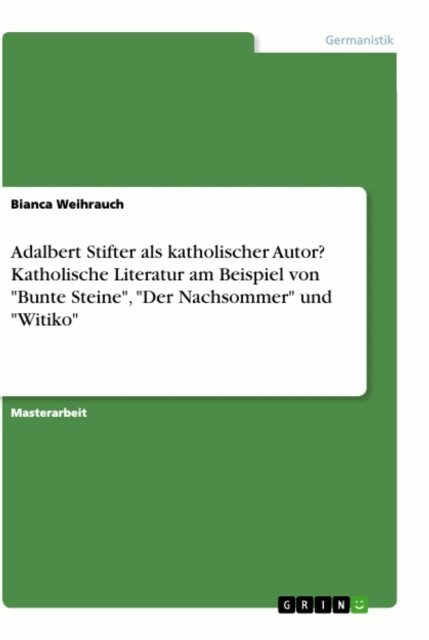 Bianca Weihrauch - Adalbert Stifter als katholischer Autor? Katholische Literatur am Beispiel von "Bunte Steine", "Der Nachsommer" und "Witiko", E-bok