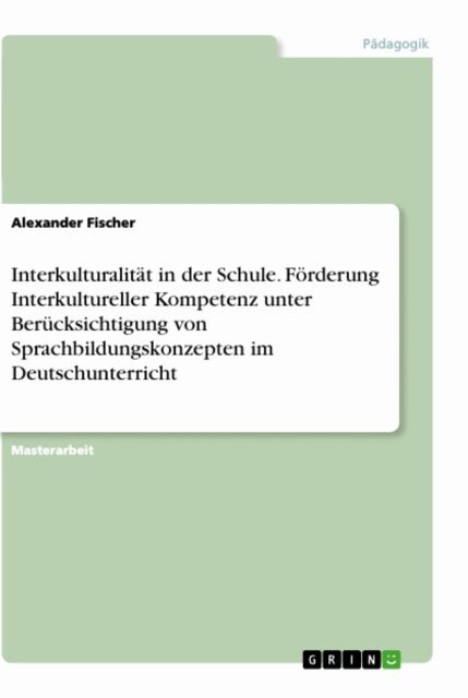 Alexander Fischer - Interkulturalitat in der Schule. Forderung Interkultureller Kompetenz unter Berucksichtigung von Sprachbildungskonzepten im Deutschunterricht, E-bok