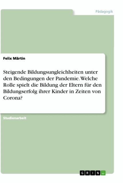 Felix Martin - Steigende Bildungsungleichheiten unter den Bedingungen der Pandemie. Welche Rolle spielt die Bildung der Eltern fur den Bildungserfolg ihrer Kinder in Zeiten von Corona?, E-bok