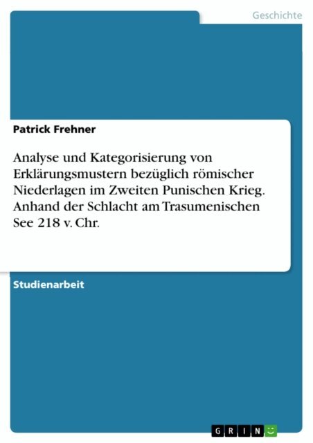Patrick Frehner - Analyse und Kategorisierung von Erklarungsmustern bezuglich romischer Niederlagen im Zweiten Punischen Krieg. Anhand der Schlacht am Trasumenischen See 218 v. Chr., E-bok