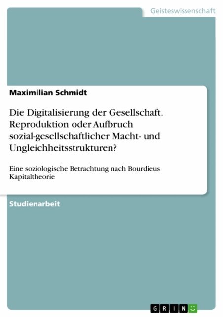 Maximilian Schmidt - Die Digitalisierung der Gesellschaft. Reproduktion oder Aufbruch sozial-gesellschaftlicher Macht- und Ungleichheitsstrukturen?, E-bok