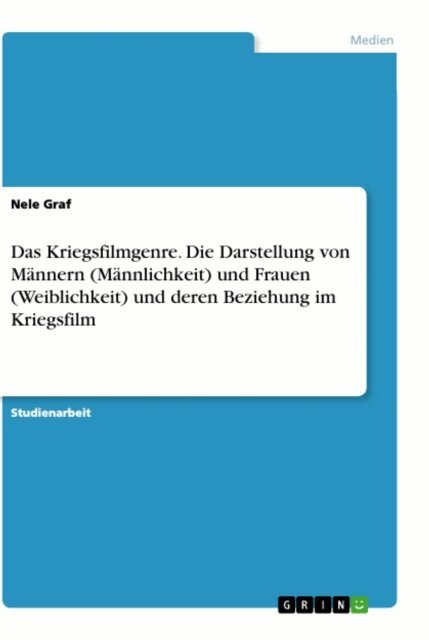 Nele Graf - Das Kriegsfilmgenre. Die Darstellung von Mannern (Mannlichkeit) und Frauen (Weiblichkeit) und deren Beziehung im Kriegsfilm, E-bok