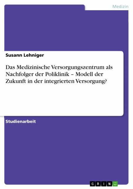 Susann Lehniger - Das Medizinische Versorgungszentrum als Nachfolger der Poliklinik - Modell der Zukunft in der integrierten Versorgung?, E-bok