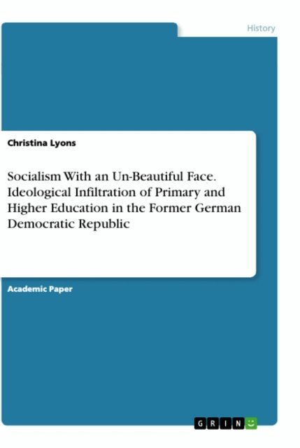 Christina Lyons - Socialism With an Un-Beautiful Face. Ideological Infiltration of Primary and Higher Education in the Former German Democratic Republic, E-bok