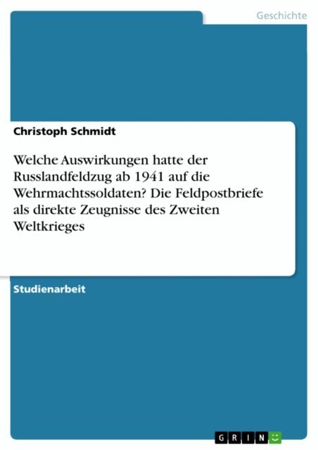 Christoph Schmidt - Welche Auswirkungen hatte der Russlandfeldzug ab 1941 auf die Wehrmachtssoldaten? Die Feldpostbriefe als direkte Zeugnisse des Zweiten Weltkrieges, E-bok