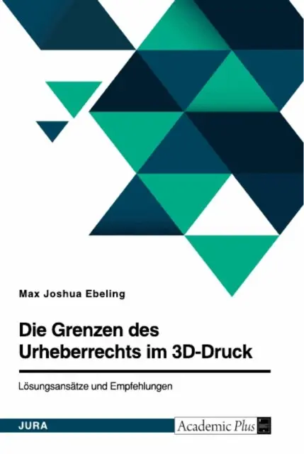 Die Grenzen des Urheberrechts im 3D-Druck. Lösungsansätze und Empfehlungen