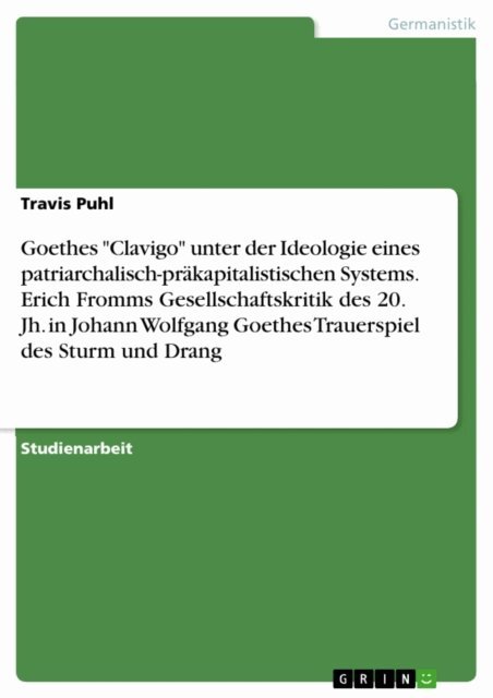Travis Puhl - Goethes &quote;Clavigo&quote; unter der Ideologie eines patriarchalisch-prakapitalistischen Systems. Erich Fromms Gesellschaftskritik des 20. Jh. in Johann Wolfgang Goethes Trauerspiel des Sturm und Drang, E-bok