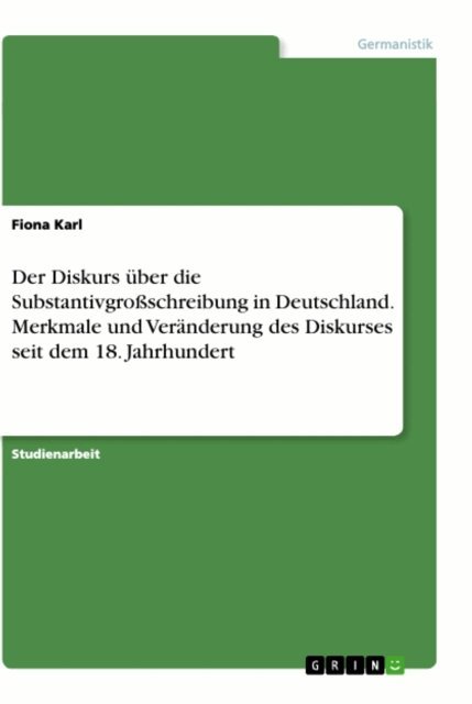 Fiona Karl - Der Diskurs uber die Substantivgroschreibung in Deutschland. Merkmale und Veranderung des Diskurses seit dem 18. Jahrhundert, E-bok