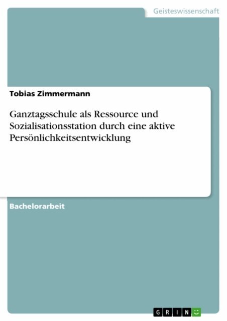 Tobias Zimmermann - Ganztagsschule als Ressource und Sozialisationsstation durch eine aktive Personlichkeitsentwicklung, E-bok