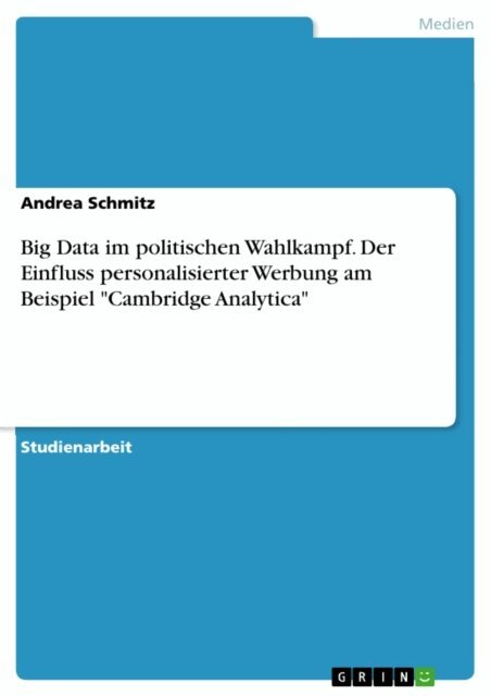 Andrea Schmitz - Big Data im politischen Wahlkampf. Der Einfluss personalisierter Werbung am Beispiel &quote;Cambridge Analytica&quote;, E-bok