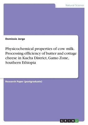 Demissie Jorge - Physicochemical properties of cow milk. Processing efficiency of butter and cottage cheese in Kucha District, Gamo Zone, Southern Ethiopia, Häftad
