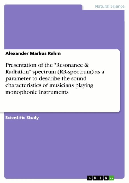 Alexander Markus Rehm - Presentation of the &quote;Resonance & Radiation&quote; spectrum (RR-spectrum) as a parameter to describe the sound characteristics of musicians playing monophonic instruments, E-bok
