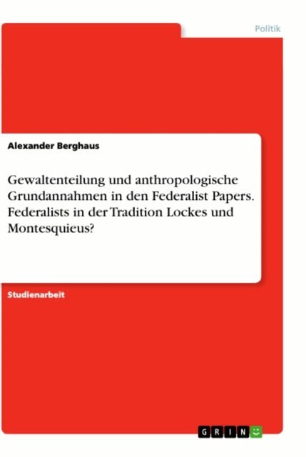 Alexander Berghaus - Gewaltenteilung und anthropologische Grundannahmen in den Federalist Papers. Federalists in der Tradition Lockes und Montesquieus?, E-bok