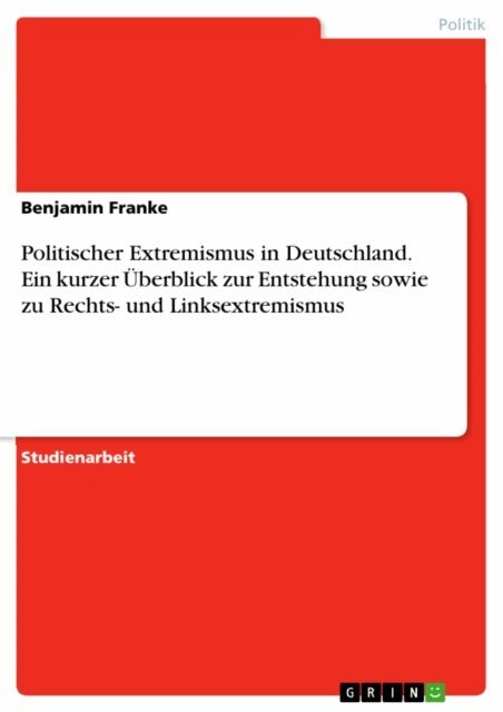 Benjamin Franke - Politischer Extremismus in Deutschland. Ein kurzer Uberblick zur Entstehung sowie zu Rechts- und Linksextremismus, E-bok
