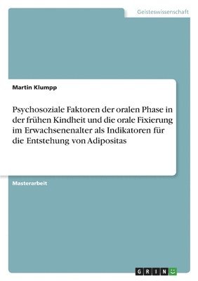 Martin Klumpp - Psychosoziale Faktoren der oralen Phase in der frühen Kindheit und die orale Fixierung im Erwachsenenalter als Indikatoren für die Entstehung von Adipositas, Häftad