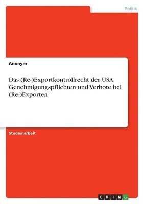 Anonym - (Re-)Exportkontrollrecht der USA. Genehmigungspflichten und Verbote bei (Re-)Exporten, Häftad