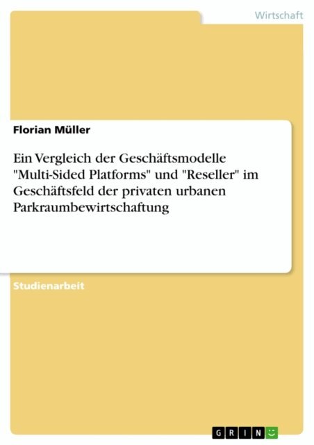 Florian Muller - Ein Vergleich der Geschaftsmodelle &quote;Multi-Sided Platforms&quote; und &quote;Reseller&quote; im Geschaftsfeld der privaten urbanen Parkraumbewirtschaftung, E-bok