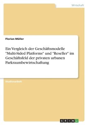 Florian Müller - Vergleich der Geschäftsmodelle "Multi-Sided Platforms" und "Reseller" im Geschäftsfeld der privaten urbanen Parkraumbewirtschaftung, Häftad