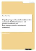 Digitalisierung von Gesch�ftsmodellen. Eine systematische Literaturanalyse mit praktischem Bezug auf Gesch�ftsmodellinnovationen und Leadership