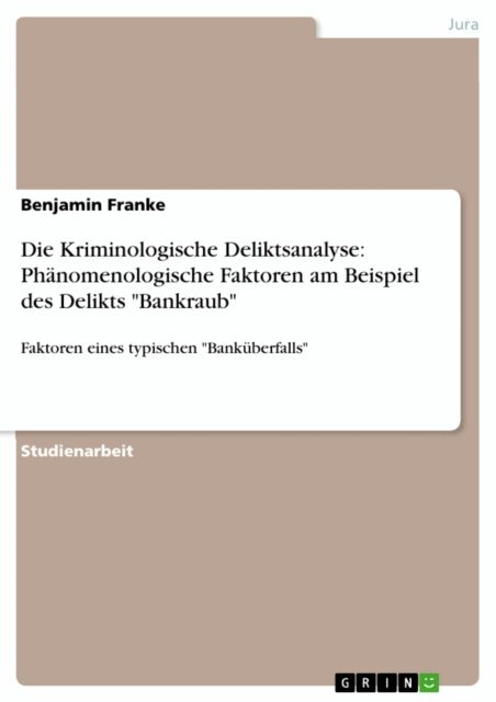 Benjamin Franke - Die Kriminologische Deliktsanalyse: Phanomenologische Faktoren am Beispiel des Delikts &quote;Bankraub&quote;, E-bok