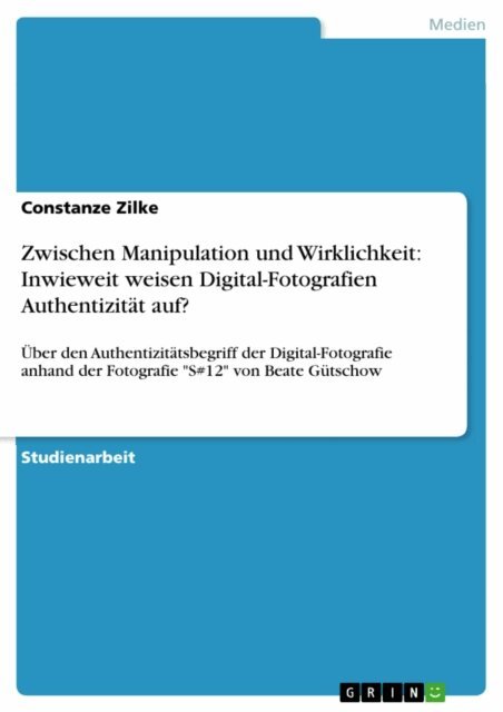 Constanze Zilke - Zwischen Manipulation und Wirklichkeit: Inwieweit weisen Digital-Fotografien Authentizitat auf?, E-bok
