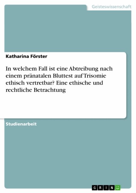 Katharina Forster - In welchem Fall ist eine Abtreibung nach einem pränatalen Bluttest auf Trisomie ethisch vertretbar? Eine ethische und rechtliche Betrachtung, E-bok