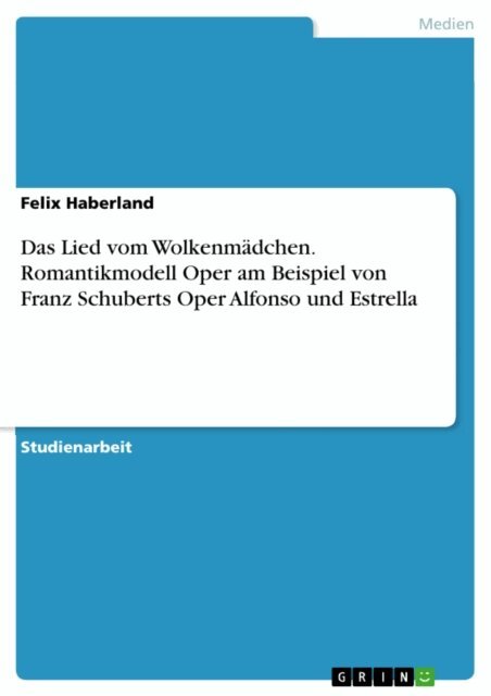 Felix Haberland - Das Lied vom Wolkenmadchen. Romantikmodell Oper am Beispiel von Franz Schuberts Oper Alfonso und Estrella, E-bok