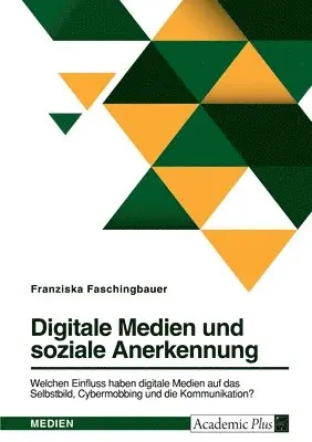 Franziska Faschingbauer - Digitale Medien und soziale Anerkennung. Welchen Einfluss haben digitale Medien auf das Selbstbild, Cybermobbing und die Kommunikation?, Häftad. Tillgänglighet: Lägg i varukorg
