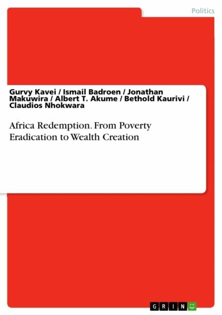 Claudios Nhokwara, Bethold Kaurivi, Albert T. Akume, Jonathan Makuwira, Ismail Badroen, Gurvy Kavei - Africa Redemption. From Poverty Eradication to Wealth Creation, E-bok