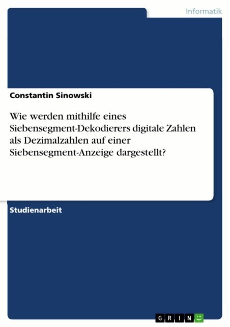 Constantin Sinowski - Wie werden mithilfe eines Siebensegment-Dekodierers digitale Zahlen als Dezimalzahlen auf einer Siebensegment-Anzeige dargestellt?, E-bok